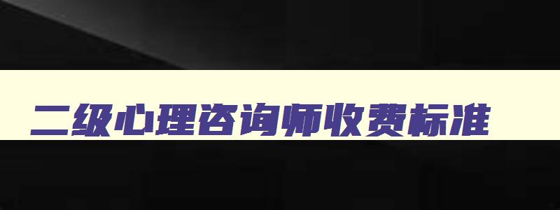 二级心理咨询师收费标准