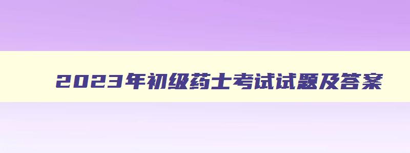 2023年初级药士考试试题及答案