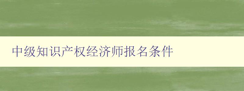 中级知识产权经济师报名条件