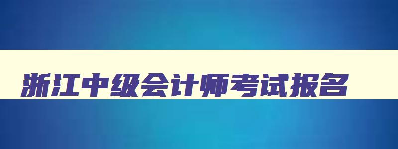 浙江中级会计师考试报名