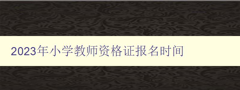 2023年小学教师资格证报名时间