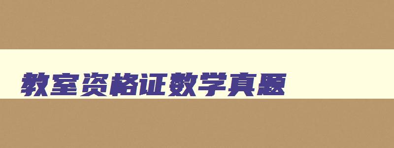 教室资格证数学真题,教师资格考试数学真题