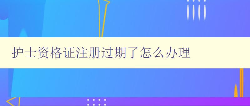 护士资格证注册过期了怎么办理