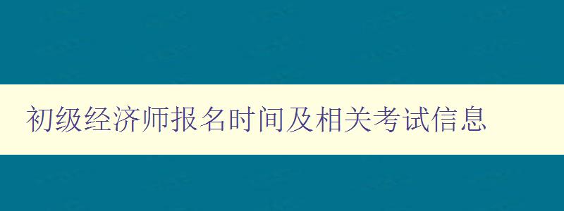 初级经济师报名时间及相关考试信息