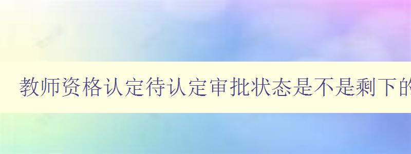 教师资格认定待认定审批状态是不是剩下的就等拿证了