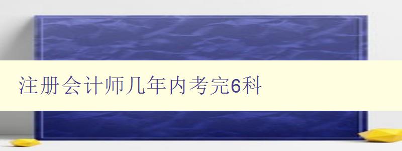 注册会计师几年内考完6科