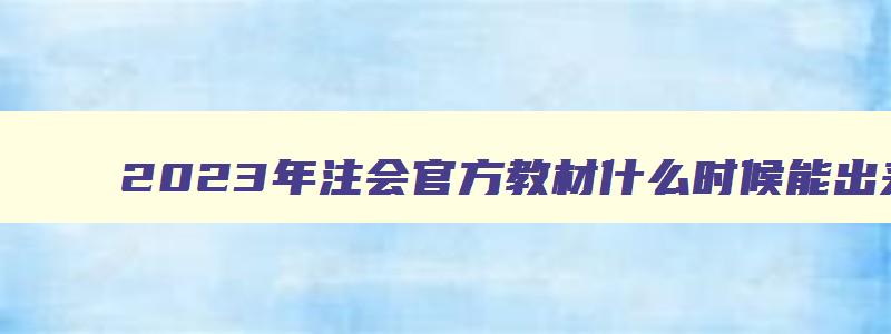 2023年注会官方教材什么时候能出来