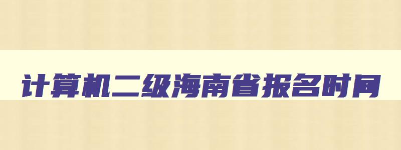 计算机二级海南省报名时间