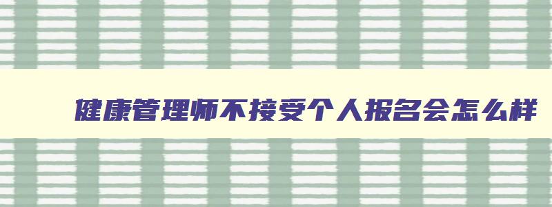 健康管理师不接受个人报名会怎么样