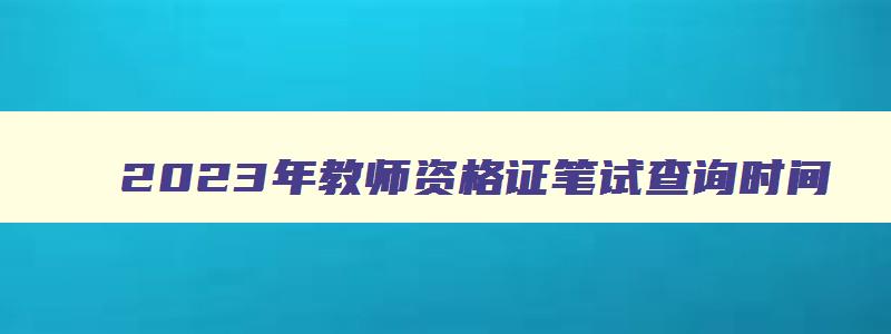 2023年教师资格证笔试查询时间