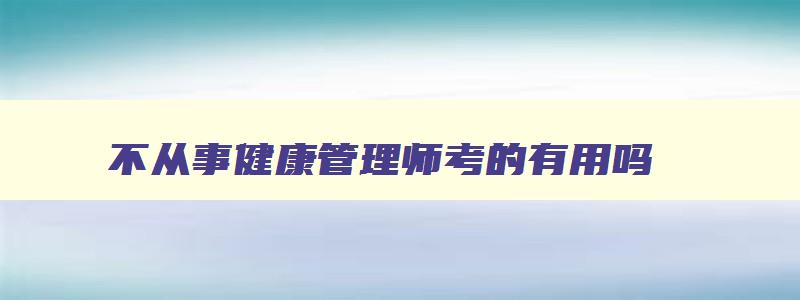 不从事健康管理师考的有用吗,不符合条件考健康管理师证怎么办理