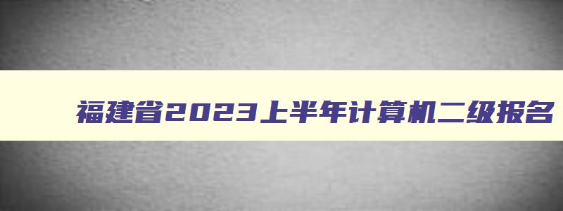 福建省2023上半年计算机二级报名