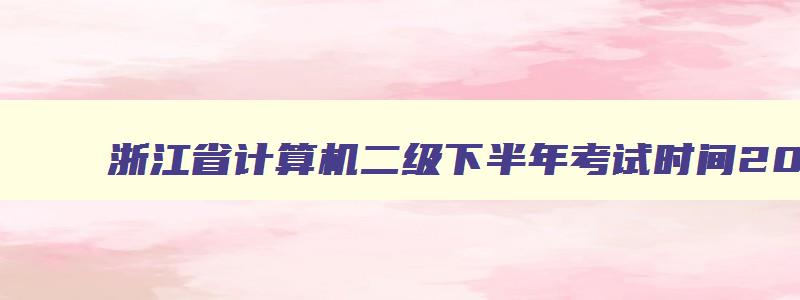 浙江省计算机二级下半年考试时间2023