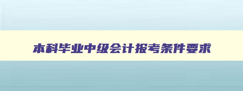 本科毕业中级会计报考条件要求