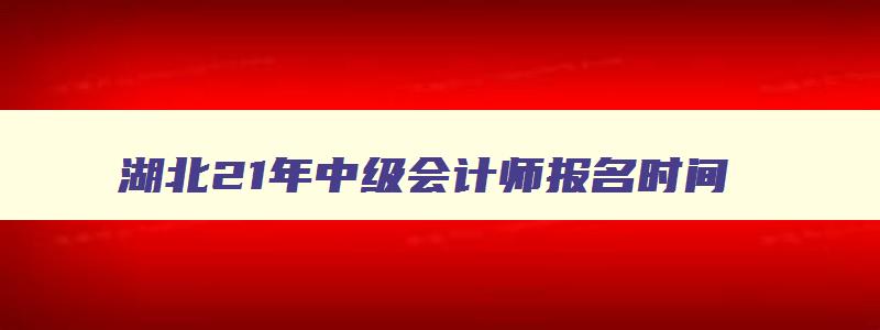 湖北21年中级会计师报名时间