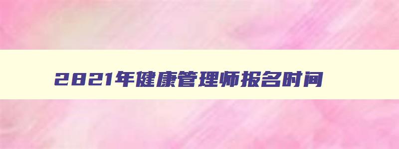 2821年健康管理师报名时间,2023年健康管理师报名时间