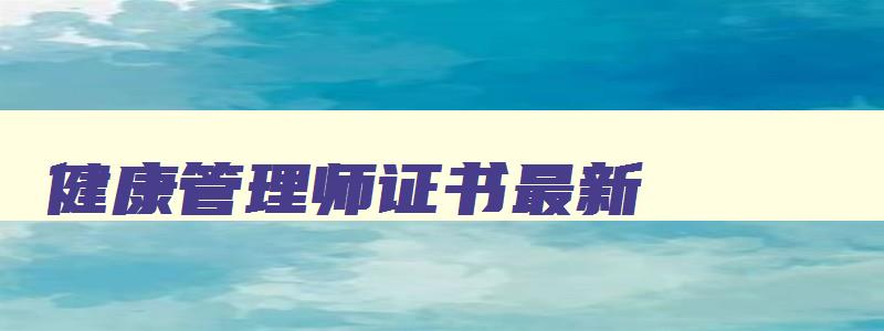 健康管理师证书最新,健康管理师证2023年开始还有含金量吗