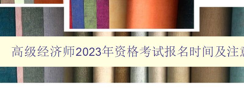 高级经济师2023年资格考试报名时间及注意事项