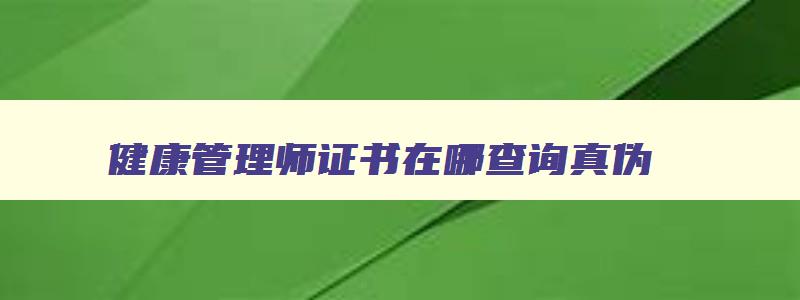 健康管理师证书在哪查询真伪,健康管理师证书在哪查询