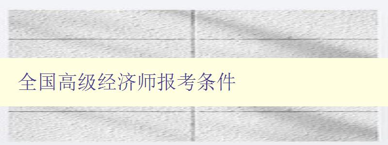 全国高级经济师报考条件