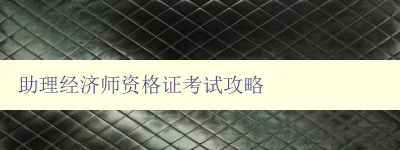 助理经济师资格证考试攻略