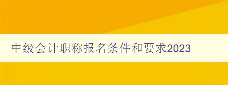 中级会计职称报名条件和要求2023