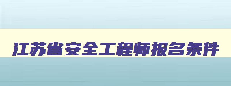 江苏省安全工程师报名条件