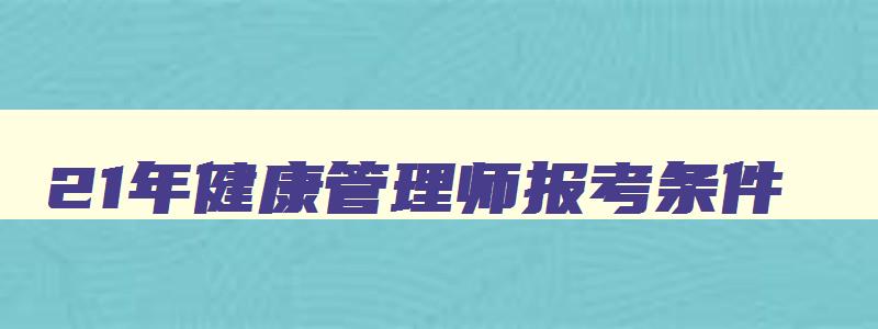 21年健康管理师报考条件,2023年申请健康管理师怎么报名考试