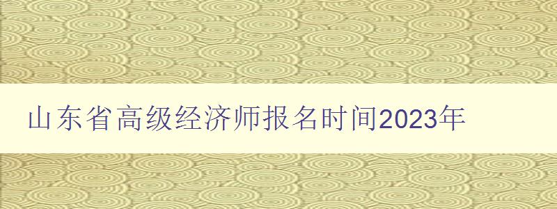 山东省高级经济师报名时间2023年