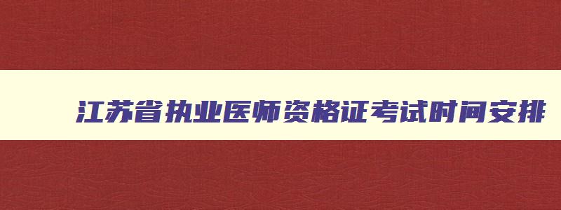 江苏省执业医师资格证考试时间安排