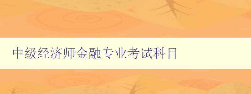 中级经济师金融专业考试科目