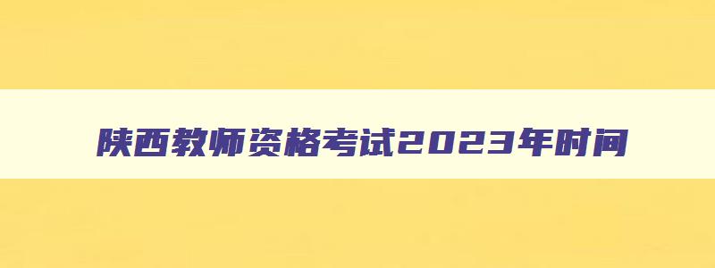 陕西教师资格考试2023年时间