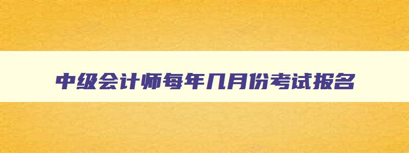 中级会计师每年几月份考试报名