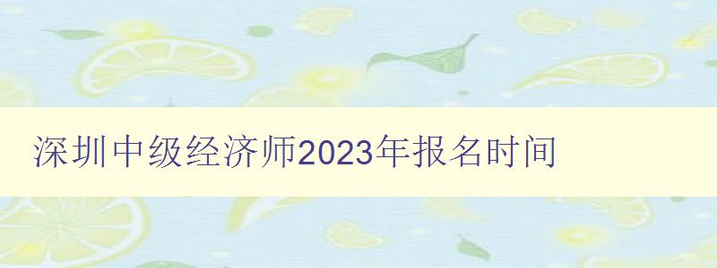 深圳中级经济师2023年报名时间