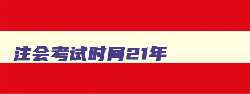 注会考试时间21年,注会考试时间2023年8月25日开考了吗