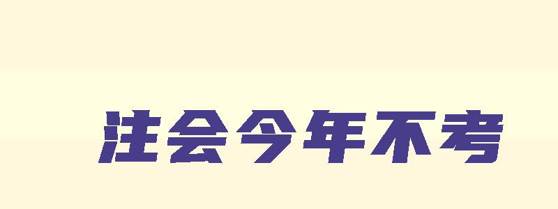 注会今年不考,之后可以考吗