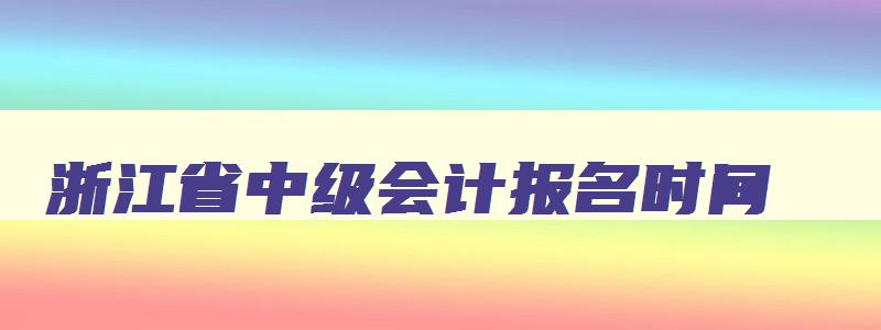 浙江省中级会计报名时间