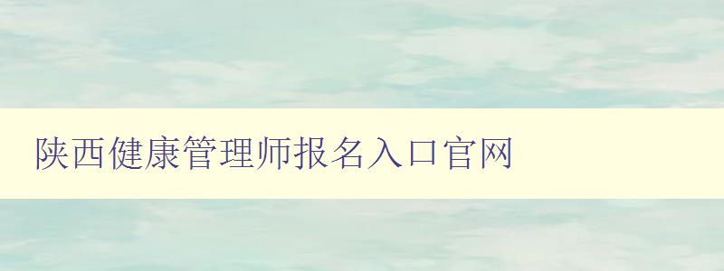 陕西健康管理师报名入口官网