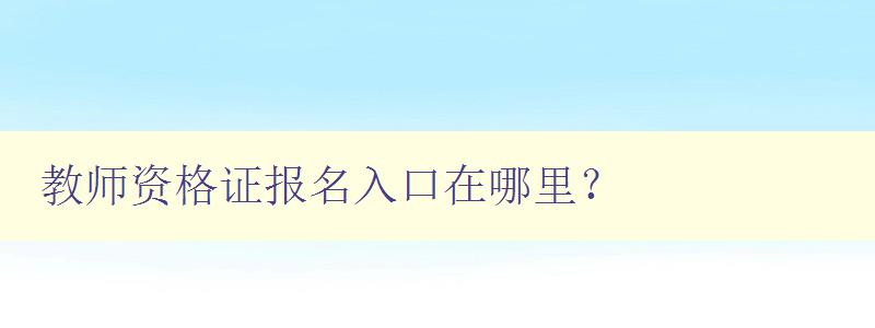 教师资格证报名入口在哪里？