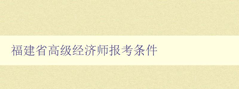 福建省高级经济师报考条件