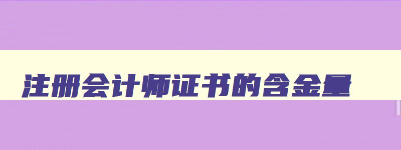 注册会计师证书的含金量,注册会计师证报考需要什么条件