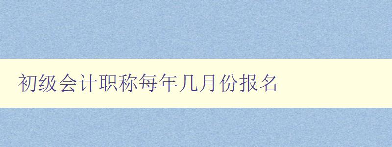 初级会计职称每年几月份报名