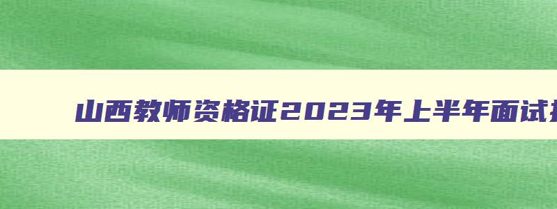 山西教师资格证2023年上半年面试报名