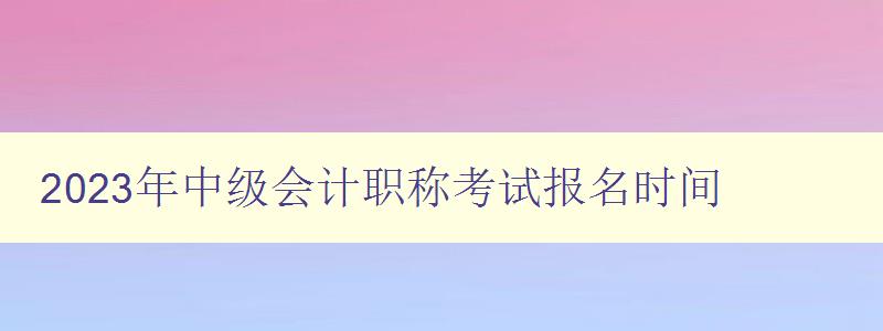 2023年中级会计职称考试报名时间