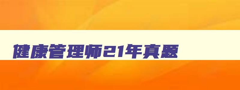 健康管理师21年真题,健康管理师2121