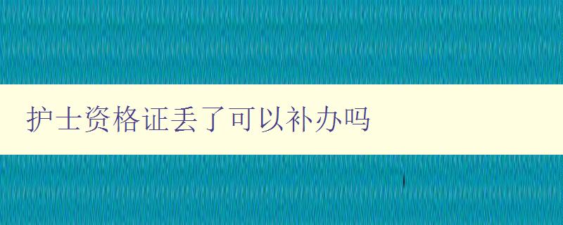 护士资格证丢了可以补办吗