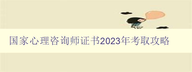 国家心理咨询师证书2023年考取攻略