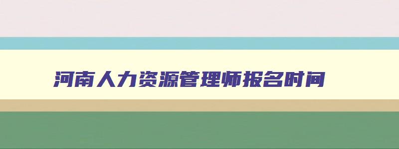 河南人力资源管理师报名时间