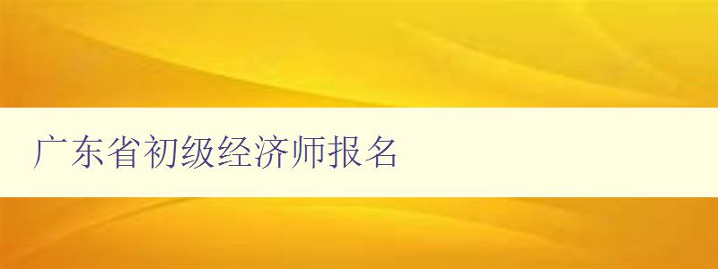 广东省初级经济师报名