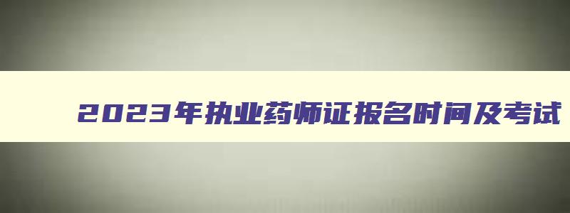 2023年执业药师证报名时间及考试